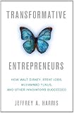 Transformative Entrepreneurs: How Walt Disney, Steve Jobs, Muhammad Yunus, and Other Innovators Succeeded