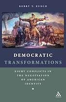 Democratic Transformations: Eight Conflicts in the Negotiation of American Identity Democratic Transformations: Eight Conflicts in the Negotiation of American Identity