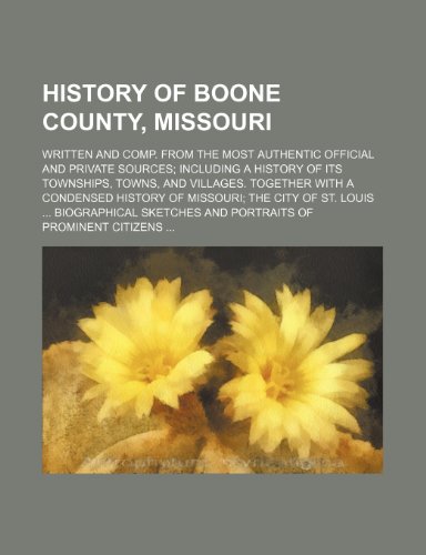 History of Boone County, Missouri; Written and Comp. from the Most Authentic Official and Private Sources Including a History of Its Townships, Towns,