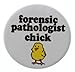 A&T Designs Unisex - Forensic Pathologist Chick 1.25