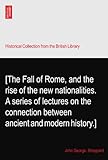 [The Fall of Rome, and the rise of the new nationalities. A series of lectures on the connection between ancient and modern history.]