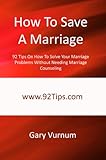 How To Save A Marriage: 92 Tips On How To Solve Your Marriage Problems Without Needing Marriage Counseling