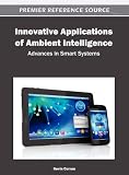 Innovative Applications of Ambient Intelligence: Advances in Smart Systems Innovative Applications of Ambient Intelligence: Advances in Smart Systems