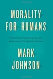 Morality for humans : ethical understanding from the perspective of cognitive science