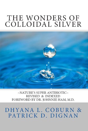 The Wonders of Colloidal Silver: Nature's Super Antibiotic ~ Revised and Indexed