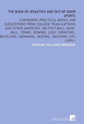 The Book of Athletics and Out-of-Door Sports: Containing Practical Advice and Suggestions From College Team-Captains and Other Amateurs, on Foot-Ball, ... Swimming, Skating, Yachting, Etc (1895 )