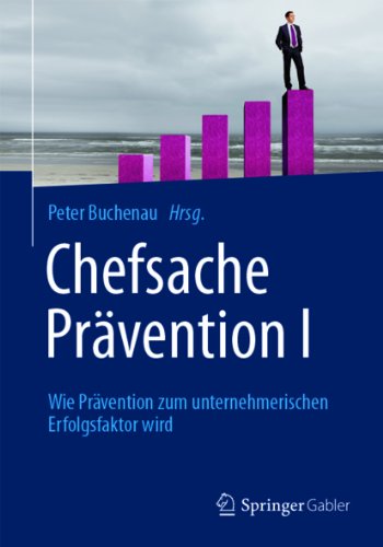 Chefsache Prävention I: Wie Prävention zum unternehmerischen Erfolgsfaktor wird (German Edition)