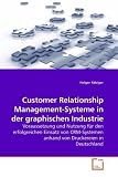 Customer Relationship Management-Systeme in der graphischen Industrie: Voraussetzung und Nutzung für den erfolgreichen Einsatz von CRM-Systemen anhand von Druckereien in Deutschland