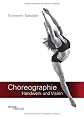 Choreographie - Handwerk und Vision: Fachbuch für Choreographen, Tänzer und Performer