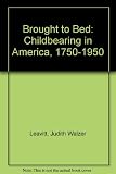 Brought to bed : childbearing in America, 1750-1950