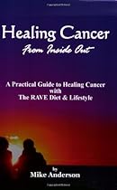 Healing Cancer from Inside Out: A Practical Guide to Healing Cancer With the Rave Diet and Lifestyle