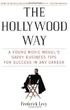 The Hollywood Way: A Young Movie Mogul's Savvy Business Tips for Success in Any Career