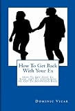 How To Get Back With Your Ex: How To Get Your Ex Back, Get Ex Girlfriend or Get Ex Boyfriend Back: Amazon Best Seller