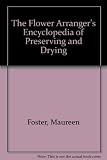 The flower arranger's encyclopedia of preserving and drying : flowers, foliage, seedheads, grasses, cones, lichens, ferns, fungi, mosses