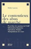Le contentieux des abus de marché : Procédure de sanction de l\'AMF, Information financière, Opérations d\'initiés, Manipulations de cours