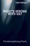 What's Wrong With Us?: The Anthropathology Thesis