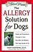 The Allergy Solution for Dogs: Natural and Conventional Therapies to Ease Discomfort and Enhance Your Dog's Quality of Life (The Natural Vet)