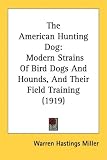 The American Hunting Dog: Modern Strains Of Bird Dogs And Hounds, And Their Field Training (1919)