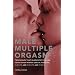 Male Multiple Orgasm: Techniques That Guarantee You and Your Lover Intense Sexual Pleasure Again and Again and Again