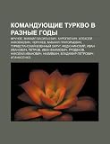 Komanduyushchie TurkVO v raznye gody: Frunze, Mikhail Vasilevich, Kuropatkin, Aleksyei Nikolaevich, Chernyaev, Mikhail Grigorevich (Russian Edition)