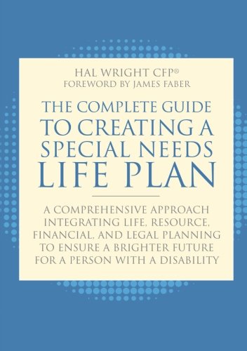 The Complete Guide to Creating a Special Needs Life Plan: A Comprehensive Approach Integrating Life, Resource, Financial, and Legal Planning to Ensure a Brighter Future for a Person with a Disability