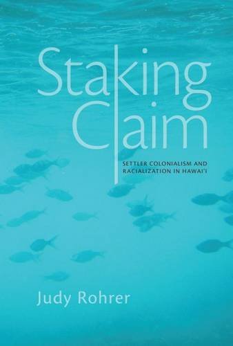 Staking Claim: Settler Colonialism and Racialization in Hawai‘i (Critical Issues in Indigenous Studies)