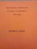 The minor clergy of Exeter Cathedral, 1300-1548 : a list of the minor officers, vicars choral, annuellars, secondaries and choristers