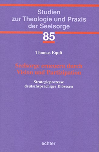 Seelsorge erneuern durch Vision und Partizipation: Strategieprozesse deutschsprachiger Diözesen (Studien zur Theologie und Praxis der Seelsorge 85) (German Edition)