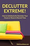 Declutter Extreme! How to Satisfactorily Declutter Your House or Room in Record Time