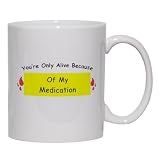 You're Only Alive Because Of My Medication Mug for Coffee / Hot Beverage (choice of sizes and colors)