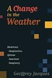 Change in the Weather: Modernist Imagination, African American Imaginary