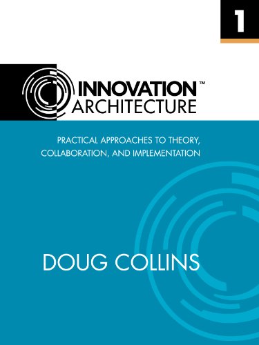 Innovation ArchitectureTM (Practical Approaches to Theory, Collaboration and Implementation)