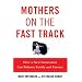 Mothers on the Fast Track: How a New Generation Can Balance Family and Careers