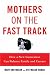 Mothers on the Fast Track: How a New Generation Can Balance Family and Careers