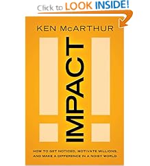 Impact: How to Get Noticed, Motivate Millions, and Make a Difference in a Noisy World: Ken McArthur
