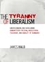 The Tyranny of Liberalism: Understanding and Overcoming Administered Freedom, Inquisitorial Tolerance, and Equality by Command