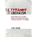 The Tyranny of Liberalism: Understanding and Overcoming Administered Freedom, Inquisitorial Tolerance, and Equality by Command