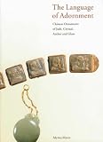 The Language of Adornment: Chinese Ornaments of Jade, Crystal, Amber and Glass from the Neolithic Period to the Qing Dynasty