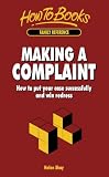 Making a complaint : how to put your case successfully and win redress
