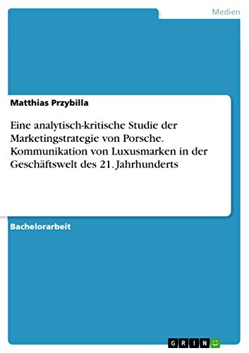 Eine analytisch-kritische Studie der Marketingstrategie von Porsche. Kommunikation von Luxusmarken in der Geschäftswelt des 21. Jahrhunderts (German Edition)