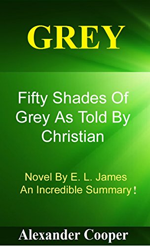 Grey: Fifty Shades Of Grey As Told By Christian -- Novel By E.L. James-- An Incredible Summary! (Grey: Fifty Shades Of Grey As Told By Christian--Summary, Analysis)