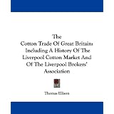 The Cotton Trade of Great Britain: Including a History of the Liverpool Cotton Market and of the Liverpool Brokers' Association'