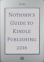 Notjohn's Guide to Kindle Publishing 2016: Ten Steps To Formatting Your E-Book for Sale on Amazon (Or Anywhere Else)