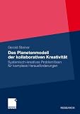 Das Planetenmodell der kollaborativen Kreativit&auml;t: Systemisch-kreatives Probleml&ouml;sen f&uuml;r komplexe Herausforderungen: Mit einer empirischen Studie zum Industrial Design in &Ouml;sterreich und Bayern - Gerald Steiner