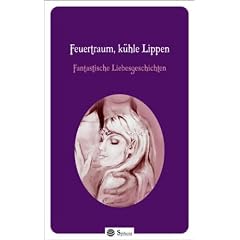 Feuertraum, k�hle Lippen: Fantastische Liebesgeschichten