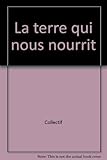 Couverture de La Terre qui nous nourrit