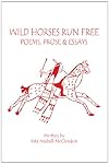 Wild Horses Run Free: (Poems, Prose and Essays)