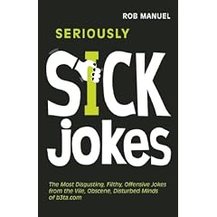 Seriously Sick Jokes: The Most Disgusting, Filthy, Offensive Jokes from the Vile, Obscene, Disturbed Minds of b3ta.com