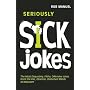 Seriously Sick Jokes: The Most Disgusting, Filthy, Offensive Jokes from the Vile, Obscene, Disturbed Minds of B3ta.com