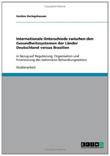 Internationale Unterschiede zwischen den Gesundheitssystemen der Länder Deutschland versus Brasilien: in Bezug auf Regulierung, Organisation und Finanzierung ... Behandlungssektors (German Edition)